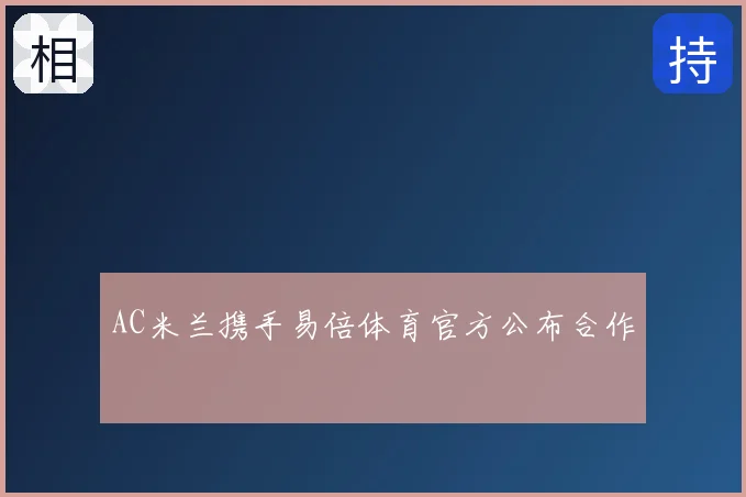 AC米兰携手易倍体育官方公布合作