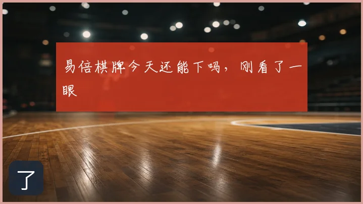 易倍棋牌今天还能下吗，刚看了一眼