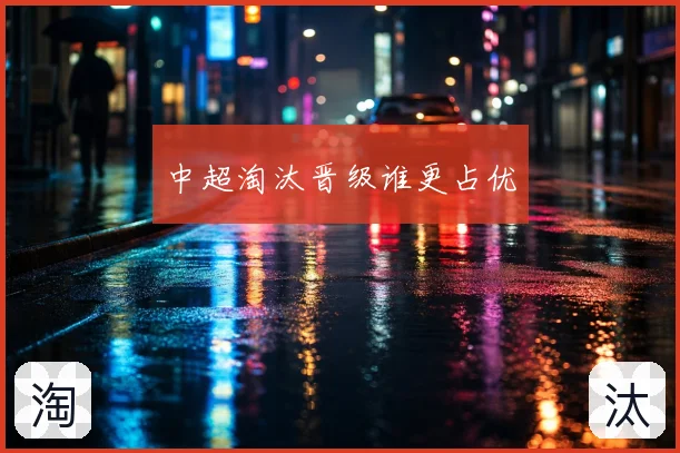 中超淘汰晋级谁更占优